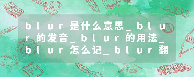 blur是什么意思_blur的发音_blur的用法_blur怎么记_blur翻译
