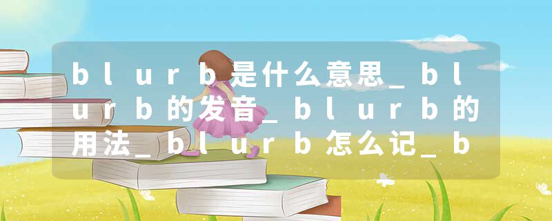 blurb是什么意思_blurb的发音_blurb的用法_blurb怎么记_blurb翻译