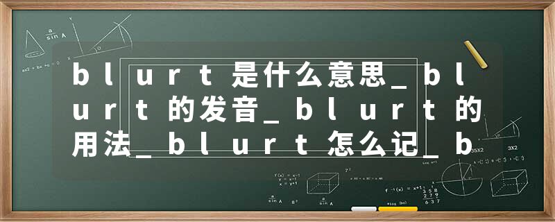 blurt是什么意思_blurt的发音_blurt的用法_blurt怎么记_blurt翻译
