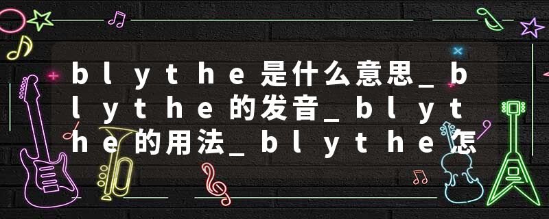 blythe是什么意思_blythe的发音_blythe的用法_blythe怎么记_blythe翻译