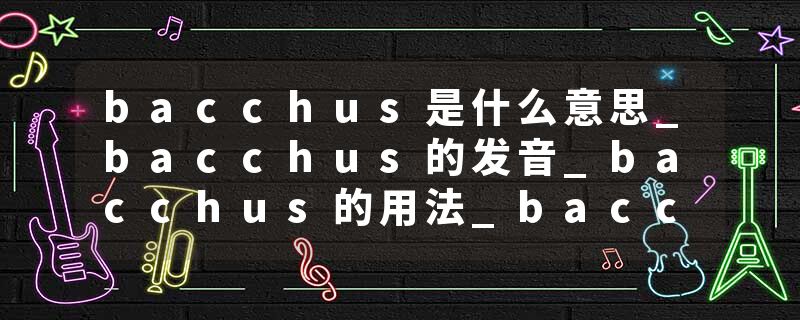bacchus是什么意思_bacchus的发音_bacchus的用法_bacchus怎么记_bacchus翻译