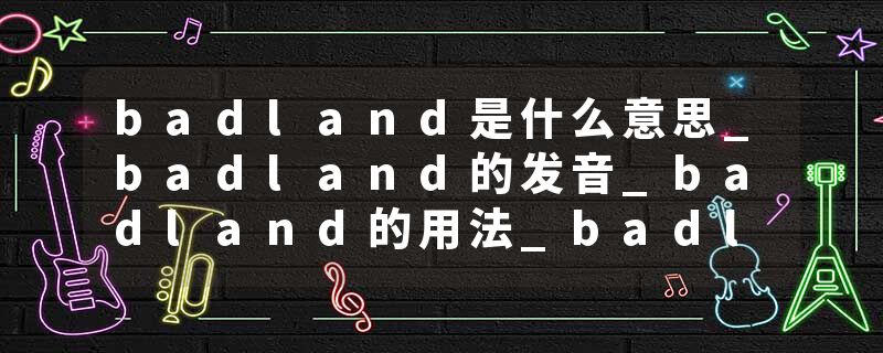 badland是什么意思_badland的发音_badland的用法_badland怎么记_badland翻译