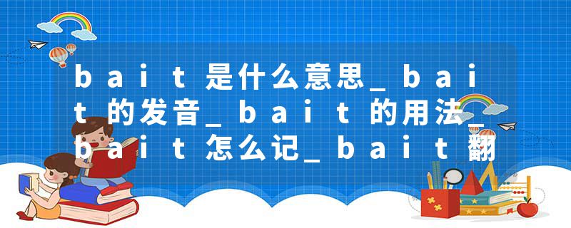 bait是什么意思_bait的发音_bait的用法_bait怎么记_bait翻译