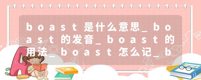 boast是什么意思_boast的发音_boast的用法_boast怎么记_boast翻译