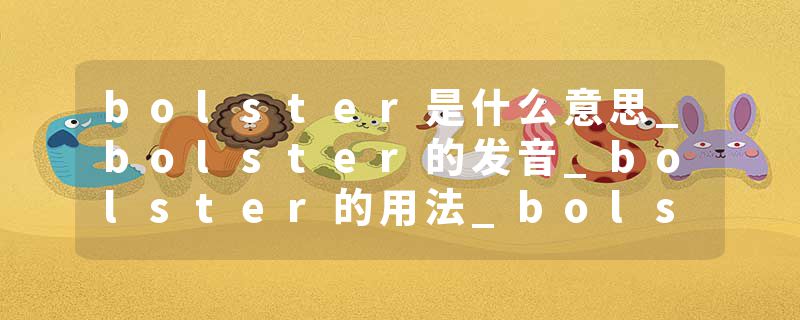 bolster是什么意思_bolster的发音_bolster的用法_bolster怎么记_bolster翻译