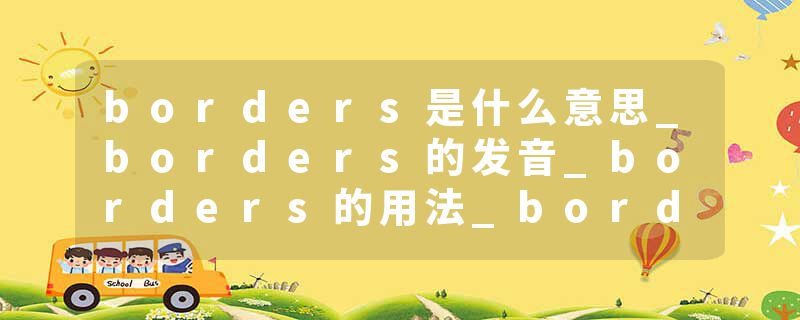 borders是什么意思_borders的发音_borders的用法_borders怎么记_borders翻译