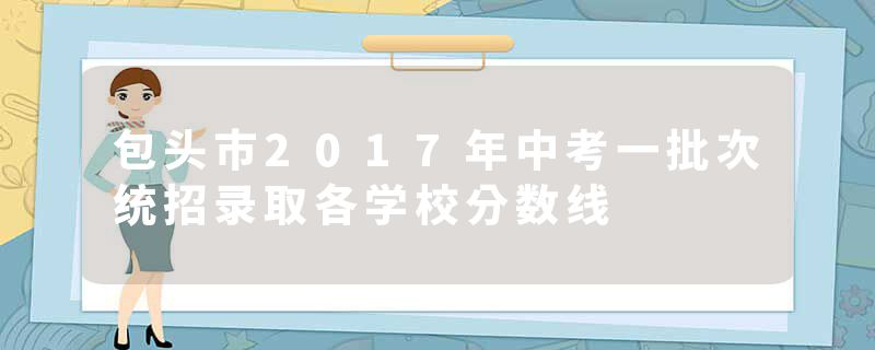 包头市2017年中考一批次统招录取各学校分数线