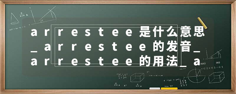 arrestee是什么意思_arrestee的发音_arrestee的用法_arrestee怎么记_arrestee翻译