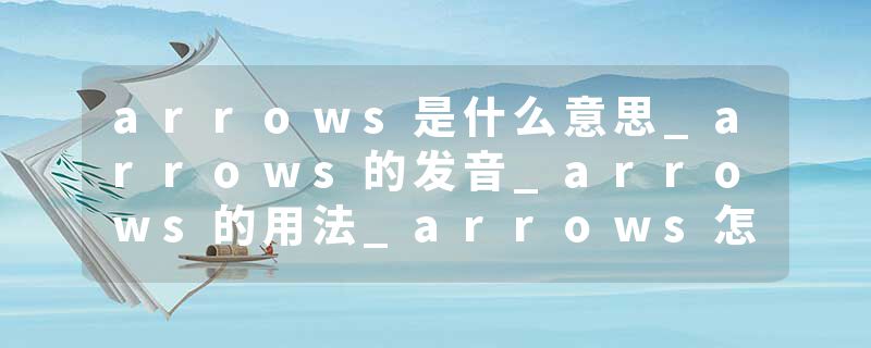 arrows是什么意思_arrows的发音_arrows的用法_arrows怎么记_arrows翻译