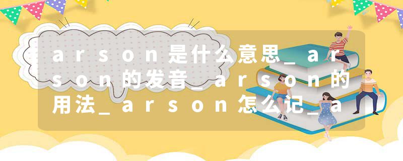 arson是什么意思_arson的发音_arson的用法_arson怎么记_arson翻译