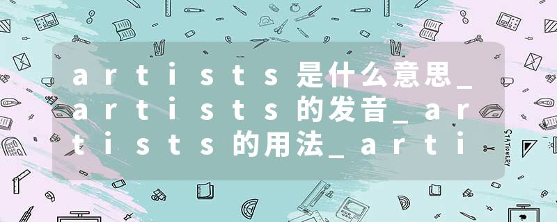 artists是什么意思_artists的发音_artists的用法_artists怎么记_artists翻译