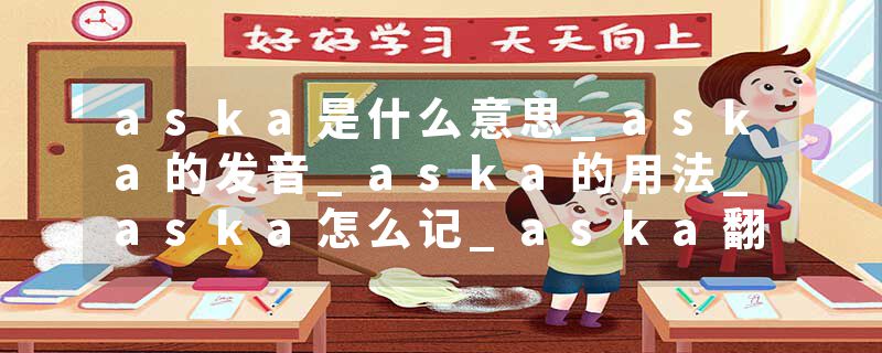 aska是什么意思_aska的发音_aska的用法_aska怎么记_aska翻译