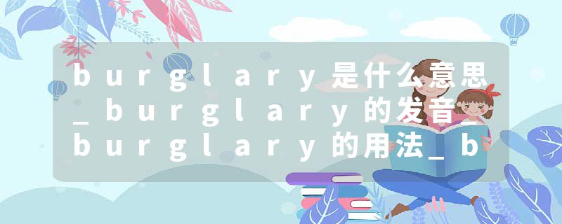 burglary是什么意思_burglary的发音_burglary的用法_burglary怎么记_burglary翻译