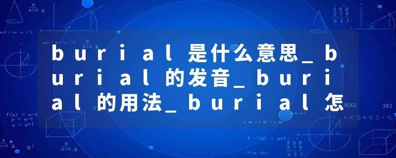 burial是什么意思_burial的发音_burial的用法_burial怎么记_burial翻译