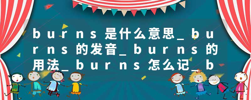 burns是什么意思_burns的发音_burns的用法_burns怎么记_burns翻译