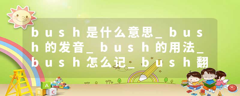 bush是什么意思_bush的发音_bush的用法_bush怎么记_bush翻译
