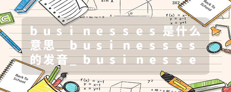 businesses是什么意思_businesses的发音_businesses的用法_businesses怎么记_businesses翻译