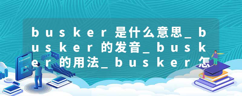 busker是什么意思_busker的发音_busker的用法_busker怎么记_busker翻译