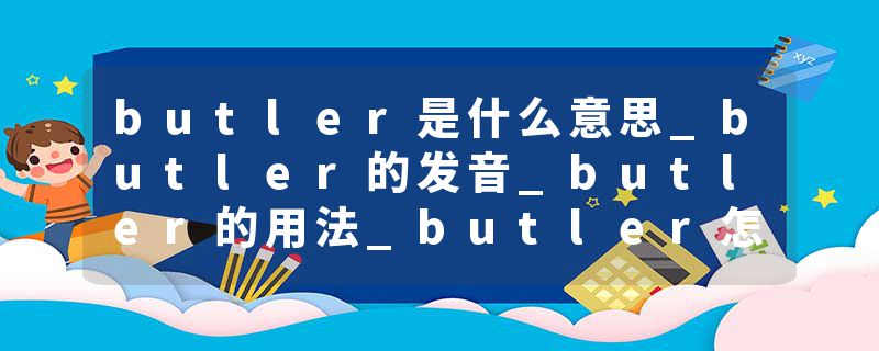 butler是什么意思_butler的发音_butler的用法_butler怎么记_butler翻译