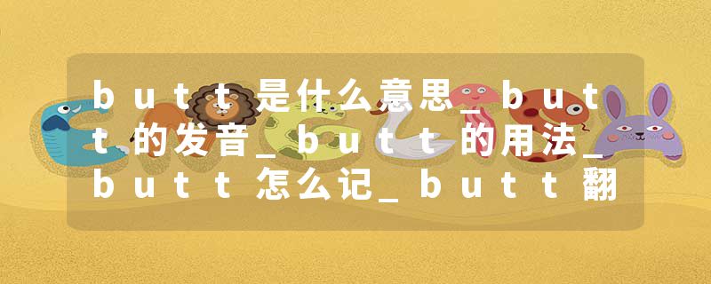 butt是什么意思_butt的发音_butt的用法_butt怎么记_butt翻译