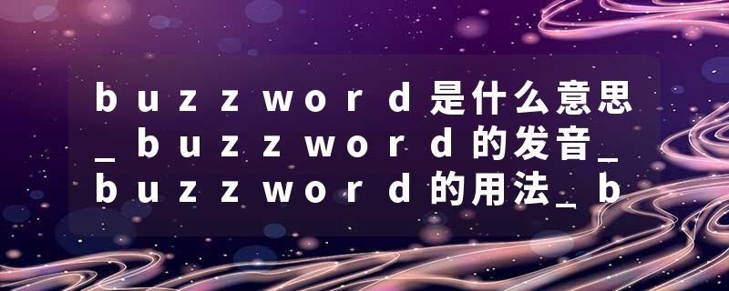 buzzword是什么意思_buzzword的发音_buzzword的用法_buzzword怎么记_buzzword翻译