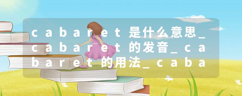 cabaret是什么意思_cabaret的发音_cabaret的用法_cabaret怎么记_cabaret翻译