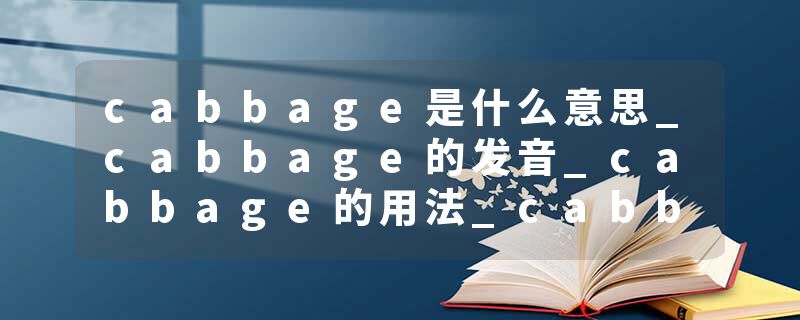 cabbage是什么意思_cabbage的发音_cabbage的用法_cabbage怎么记_cabbage翻译