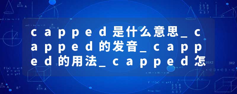 capped是什么意思_capped的发音_capped的用法_capped怎么记_capped翻译