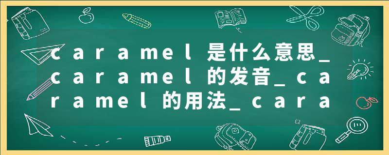 caramel是什么意思_caramel的发音_caramel的用法_caramel怎么记_caramel翻译