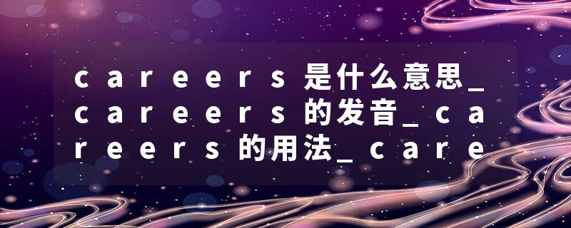 careers是什么意思_careers的发音_careers的用法_careers怎么记_careers翻译