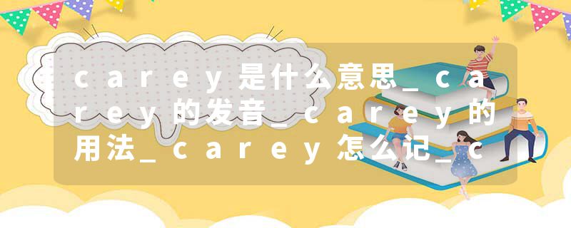 carey是什么意思_carey的发音_carey的用法_carey怎么记_carey翻译