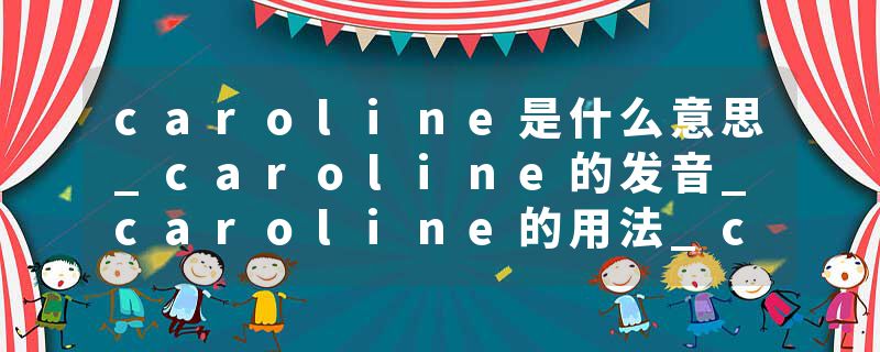 caroline是什么意思_caroline的发音_caroline的用法_caroline怎么记_caroline翻译