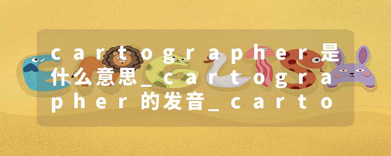 cartographer是什么意思_cartographer的发音_cartographer的用法_cartographer怎么记_cartographer翻译