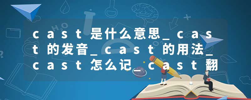 cast是什么意思_cast的发音_cast的用法_cast怎么记_cast翻译