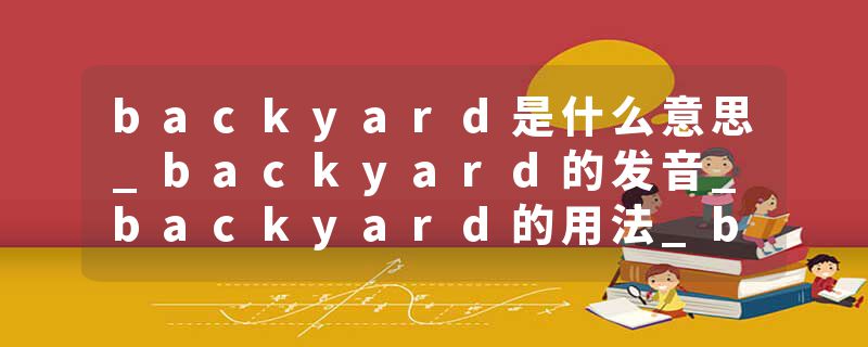 backyard是什么意思_backyard的发音_backyard的用法_backyard怎么记_backyard翻译