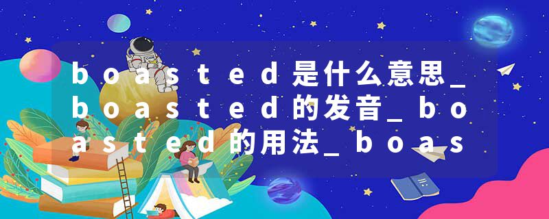 boasted是什么意思_boasted的发音_boasted的用法_boasted怎么记_boasted翻译