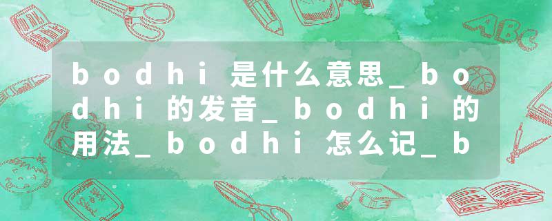 bodhi是什么意思_bodhi的发音_bodhi的用法_bodhi怎么记_bodhi翻译