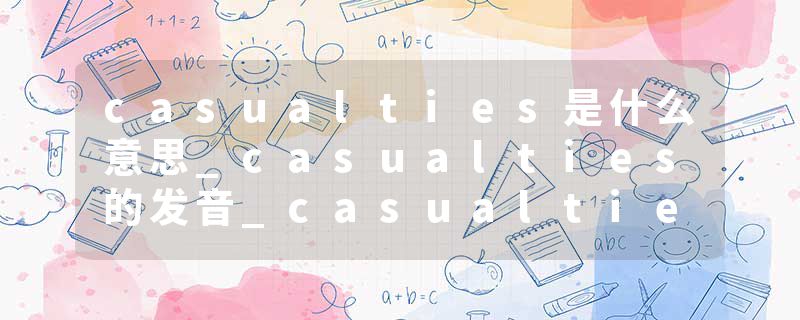 casualties是什么意思_casualties的发音_casualties的用法_casualties怎么记_casualties翻译