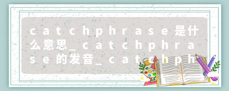 catchphrase是什么意思_catchphrase的发音_catchphrase的用法_catchphrase怎么记_catchphrase翻译