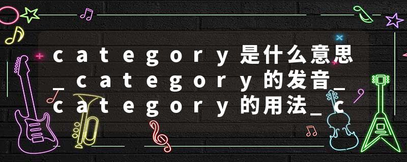 category是什么意思_category的发音_category的用法_category怎么记_category翻译