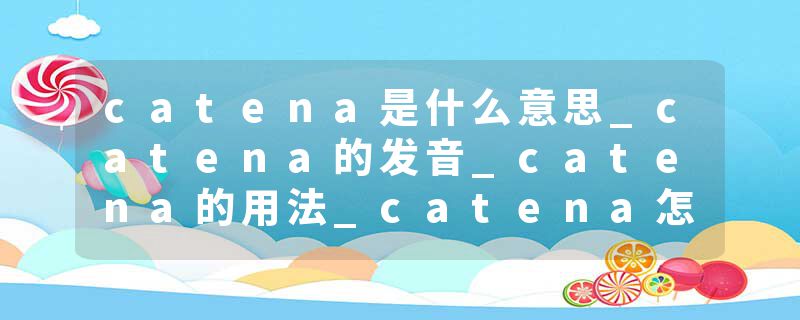 catena是什么意思_catena的发音_catena的用法_catena怎么记_catena翻译