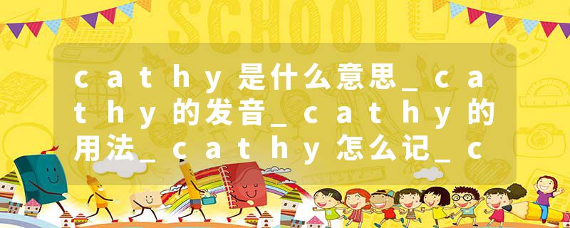cathy是什么意思_cathy的发音_cathy的用法_cathy怎么记_cathy翻译