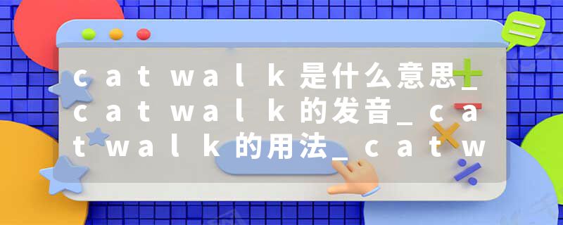 catwalk是什么意思_catwalk的发音_catwalk的用法_catwalk怎么记_catwalk翻译