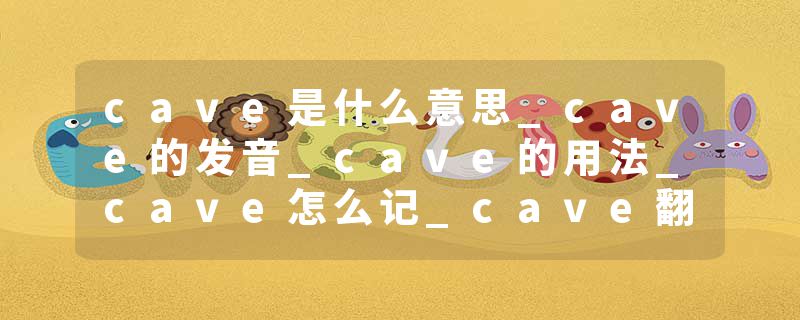 cave是什么意思_cave的发音_cave的用法_cave怎么记_cave翻译