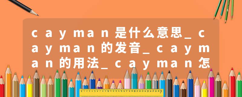 cayman是什么意思_cayman的发音_cayman的用法_cayman怎么记_cayman翻译