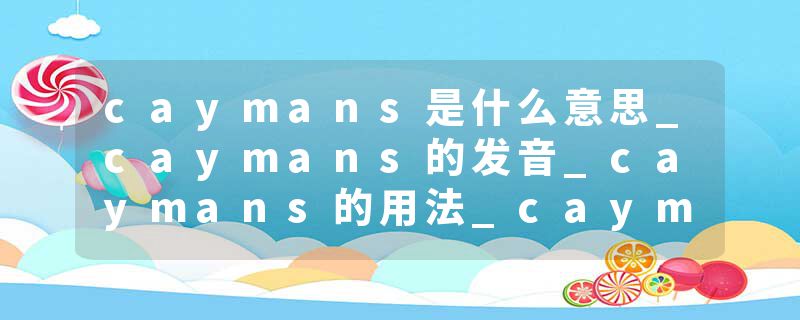 caymans是什么意思_caymans的发音_caymans的用法_caymans怎么记_caymans翻译