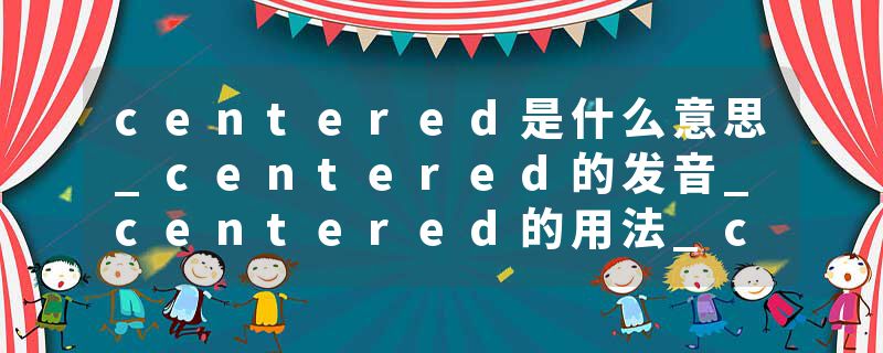 centered是什么意思_centered的发音_centered的用法