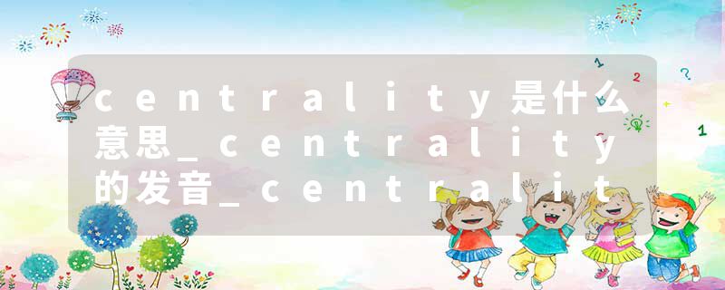 centrality是什么意思_centrality的发音_centrality