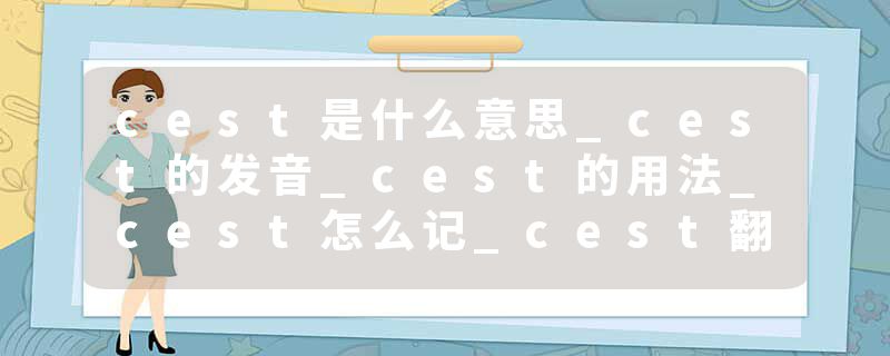 cest是什么意思_cest的发音_cest的用法_cest怎么记_cest翻译