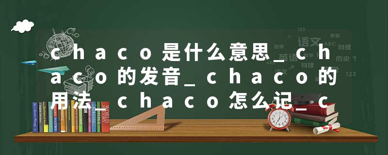chaco是什么意思_chaco的发音_chaco的用法_chaco怎么记_chaco翻译